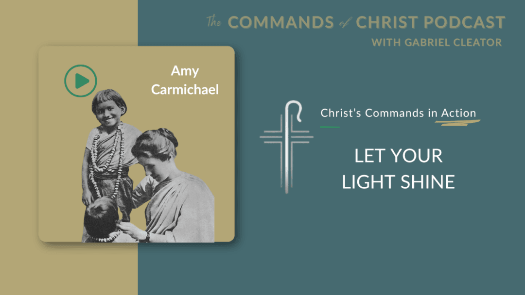 Christ’s Commands in Action: Amy Carmichael