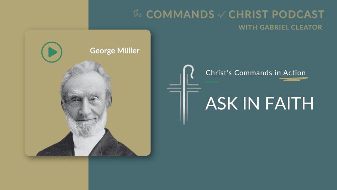 Christ’s Commands in Action: George Mueller